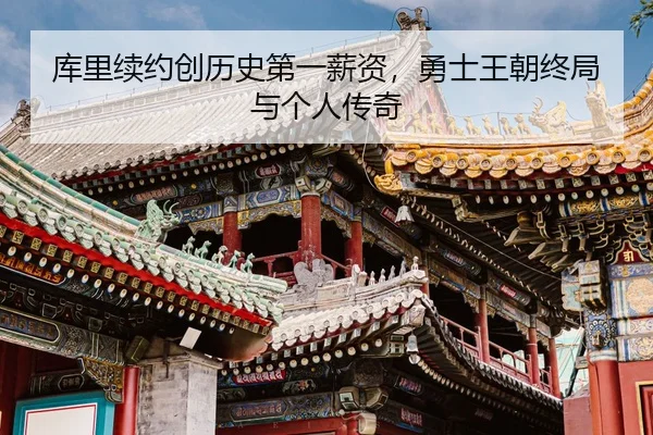 库里续约创历史第一薪资，勇士王朝终局与个人传奇